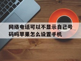 网络电话可以不显示自己号码吗苹果怎么设置手机的简单介绍