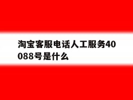 淘宝客服电话人工服务40088号是什么