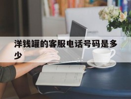 洋钱罐的客服电话号码是多少