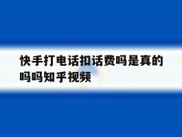 快手打电话扣话费吗是真的吗吗知乎视频