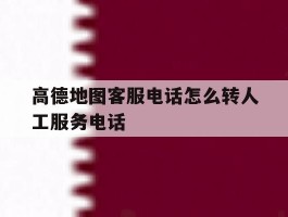高德地图客服电话怎么转人工服务电话