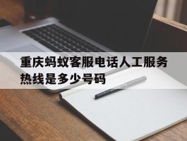 重庆蚂蚁客服电话人工服务热线是多少号码