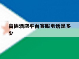高德酒店平台客服电话是多少