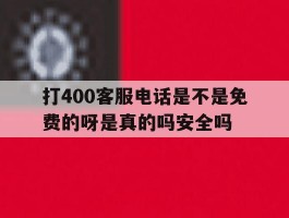 关于打400客服电话是不是免费的呀是真的吗安全吗的信息