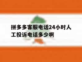 拼多多客服电话24小时人工投诉电话多少啊