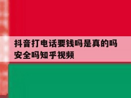 抖音打电话要钱吗是真的吗安全吗知乎视频的简单介绍