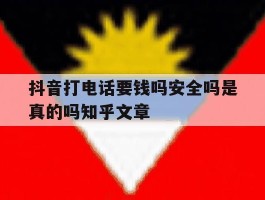 抖音打电话要钱吗安全吗是真的吗知乎文章的简单介绍