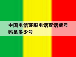 中国电信客服电话查话费号码是多少号