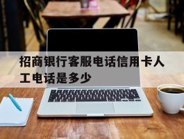 招商银行客服电话信用卡人工电话是多少