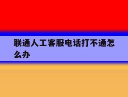 联通人工客服电话打不通怎么办
