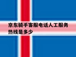 京东骑手客服电话人工服务热线是多少