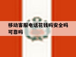 移动客服电话花钱吗安全吗可靠吗