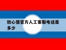 放心借官方人工客服电话是多少