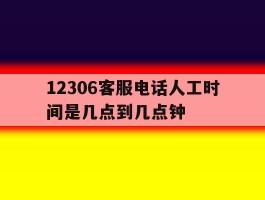 12306客服电话人工时间是几点到几点钟