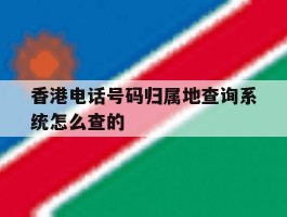 香港电话号码归属地查询系统怎么查的