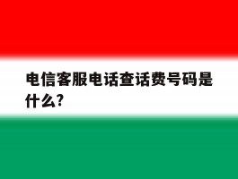 包含电信客服电话查话费号码是什么?的词条