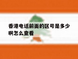 香港电话前面的区号是多少啊怎么查看