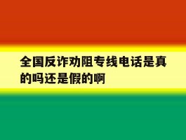 包含全国反诈劝阻专线电话是真的吗还是假的啊的词条