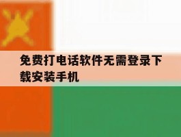 关于免费打电话软件无需登录下载安装手机的信息