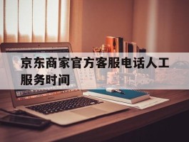 京东商家官方客服电话人工服务时间