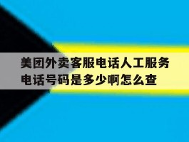 包含美团外卖客服电话人工服务电话号码是多少啊怎么查的词条