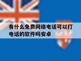 有什么免费网络电话可以打电话的软件吗安卓