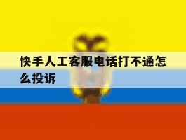 快手人工客服电话打不通怎么投诉