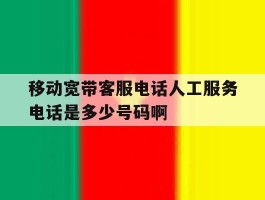 关于移动宽带客服电话人工服务电话是多少号码啊的信息