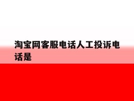 关于淘宝网客服电话人工投诉电话是的信息