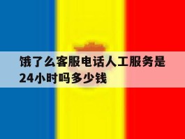 饿了么客服电话人工服务是24小时吗多少钱