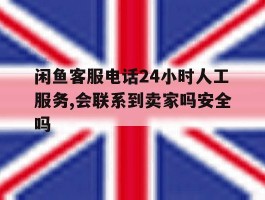 闲鱼客服电话24小时人工服务,会联系到卖家吗安全吗的简单介绍