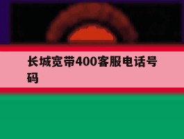 长城宽带400客服电话号码