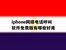 iphone网络电话呼叫软件免费版有哪些好用