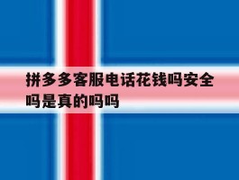 包含拼多多客服电话花钱吗安全吗是真的吗吗的词条