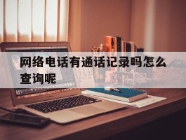 网络电话有通话记录吗怎么查询呢