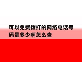 可以免费拨打的网络电话号码是多少啊怎么查