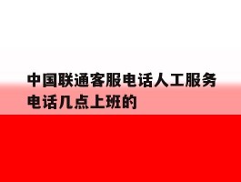中国联通客服电话人工服务电话几点上班的