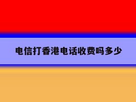 电信打香港电话收费吗多少