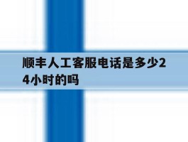 顺丰人工客服电话是多少24小时的吗