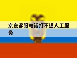 京东客服电话打不通人工服务