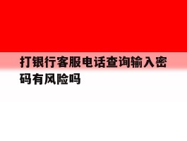 打银行客服电话查询输入密码有风险吗