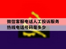 包含微信客服电话人工投诉服务热线电话号码是多少的词条