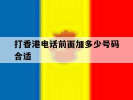 打香港电话前面加多少号码合适