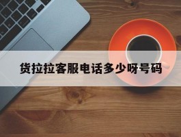 货拉拉客服电话多少呀号码