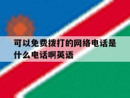 可以免费拨打的网络电话是什么电话啊英语