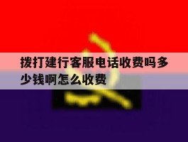 拨打建行客服电话收费吗多少钱啊怎么收费