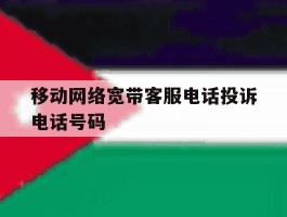 移动网络宽带客服电话投诉电话号码