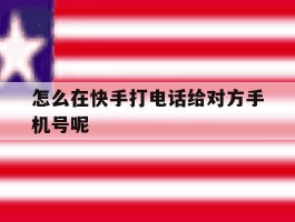 怎么在快手打电话给对方手机号呢