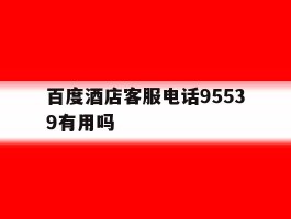 百度酒店客服电话95539有用吗