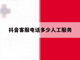 抖音客服电话多少人工服务